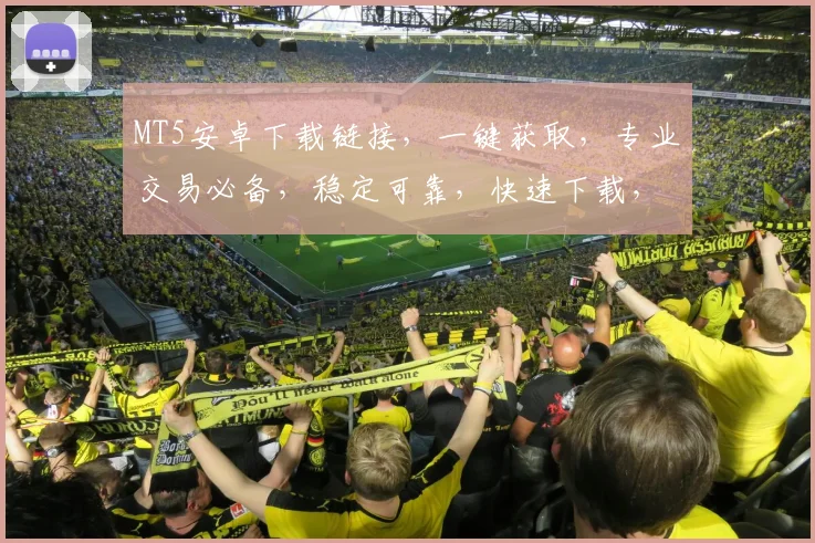 MT5安卓下载链接，一键获取，专业交易必备，稳定可靠，快速下载，不容错过，三个理由让你心动