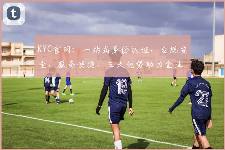 KYC官网：一站式身份认证，合规安全，服务便捷，三大优势助力企业高效运营，三步轻松完成。