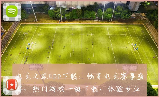 电竞之家app下载，畅享电竞赛事盛宴，热门游戏一键下载，体验专业电竞社区
