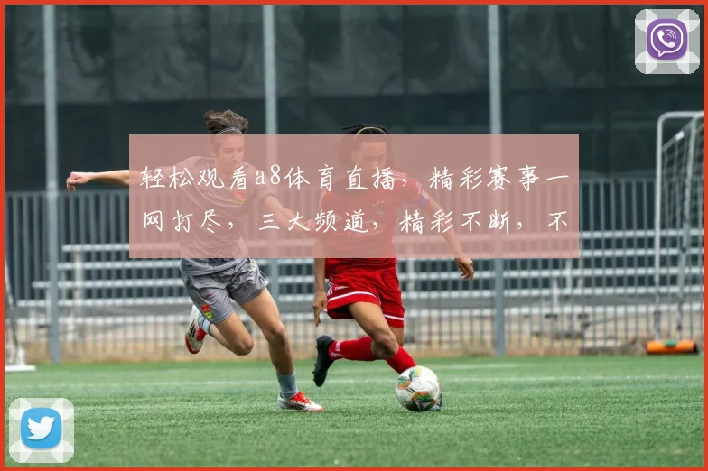 轻松观看a8体育直播，精彩赛事一网打尽，三大频道，精彩不断，不容错过，直播体验升级