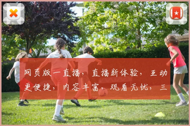 网页版一直播，直播新体验，互动更便捷，内容丰富，观看无忧，三重惊喜等你来