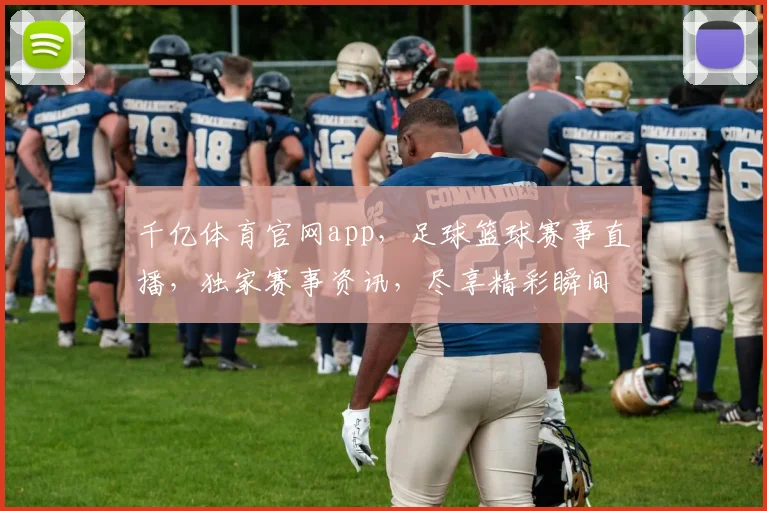 千亿体育官网app，足球篮球赛事直播，独家赛事资讯，尽享精彩瞬间，畅快体验