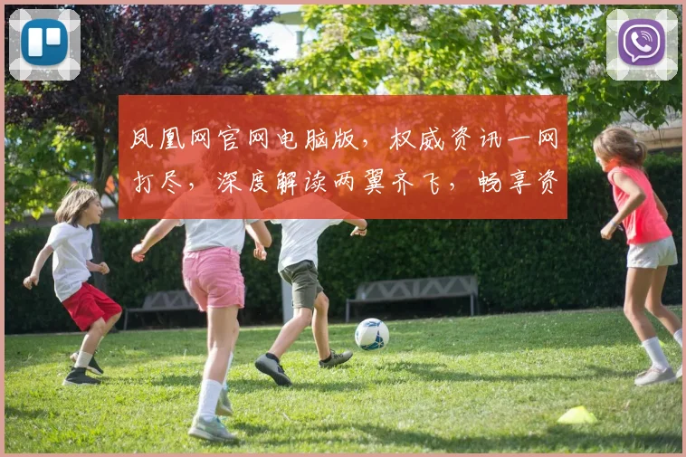 凤凰网官网电脑版，权威资讯一网打尽，深度解读两翼齐飞，畅享资讯新体验，不容错过